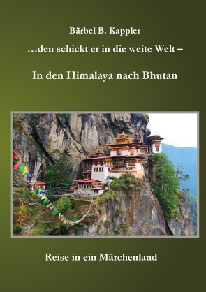 …den schickt er in die weite Welt – in den Himalaya nach Bhutan von Kappler,  Bärbel. B.