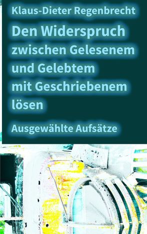 Den Widerspruch zwischen Gelesenem und Gelebtem mit Geschriebenem lösen von Regenbrecht,  Klaus-Dieter