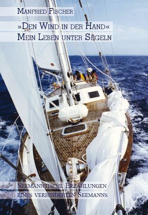 „Den Wind in der Hand“, mein Leben unter Segeln von Fischer,  Manfried