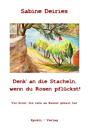 Denk‘ an die Stacheln, wenn du Rosen pflückst! von Deiries,  Sabine