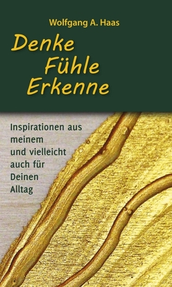 Denke – Fühle – Erkenne: Inspirationen aus meinem und vielleicht für Deinen Alltag von Haas,  Wolfgang A.