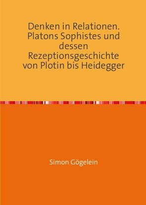 Denken in Relationen. Platons Sophistes und dessen Rezeptionsgeschichte von Plotin bis Heidegger von Gögelein,  Simon