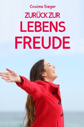 Depressionen: DER WEG ZURÜCK ZUR LEBENSFREUDE! 10 Tipps, wie Sie zurück zu sich und Ihren wahren Wünschen finden, sich von Unzufriedenheit befreien, leichte Depressionen überwinden, Ihren eigenen Weg finden und ein erfülltes Leben führen von Sieger,  Cosima