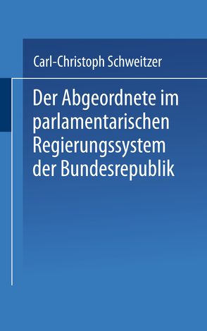 Der Abgeordnete im parlamentarischen Regierungssystem der Bundesrepublik von Schweitzer,  Carl-Christoph