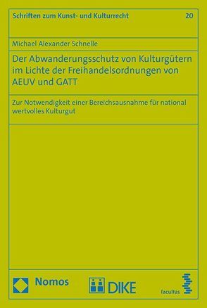 Der Abwanderungsschutz von Kulturgütern im Lichte der Freihandelsordnungen von AEUV und GATT von Schnelle,  Michael Alexander