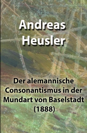 Der alemannische Consonantismus in der Mundart von Baselstadt (1888) von Heusler,  Andreas