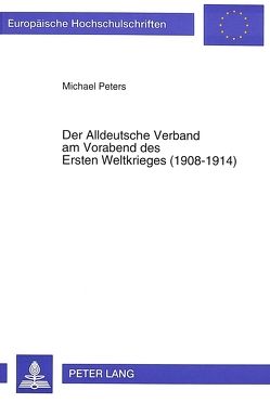 Der Alldeutsche Verband am Vorabend des Ersten Weltkrieges (1908-1914) von Peters,  Michael
