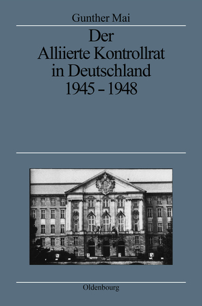 Der Alliierte Kontrollrat in Deutschland 1945-1948 von Mai,  Gunther