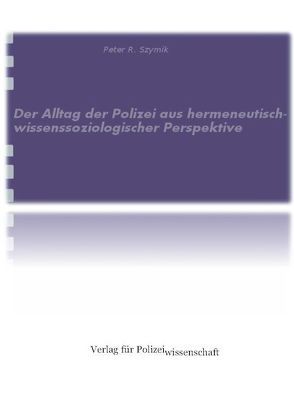 Der Alltag der Polizei aus hermeneutisch-wissenssoziologischer Perspektive von Szymik,  Peter R.