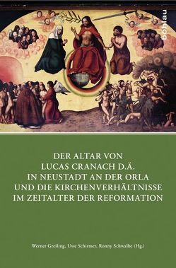 Der Altar von Lucas Cranach d.Ä. in Neustadt an der Orla und die Kirchenverhältnisse im Zeitalter der Reformation von Bünz,  Enno, Dornheim,  Stefan, Greiling,  Werner, Hasse,  Hans-Peter, Hofbauer,  Michael, Hoff,  Michael, Koch,  Ernst, Kohnle,  Armin, Krünes,  Alexander, Leppin,  Volker, Maier,  Sabine, Mueller,  Rainer, Schirmer,  Uwe, Schmidt,  Georg, Schwalbe,  Ronny, Tacke,  Andreas, Weniger,  Matthias