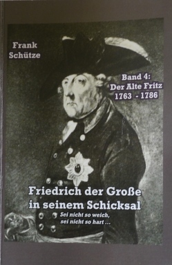 Der Alte Fritz, 1763 bis 1786; Band 4 von: Friedrich der Große in seinem Schicksal von Mimi,  M., Schütze,  Frank