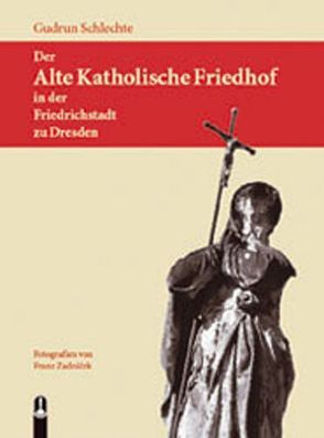 Der Alte Katholische Friedhof in der Friedrichstadt zu Dresden von Schlechte,  Gudrun, Zadnicek,  Franz