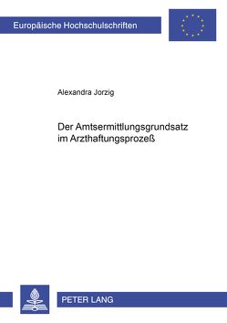 Der Amtsermittlungsgrundsatz im Arzthaftungsprozeß von Jorzig,  Alexandra