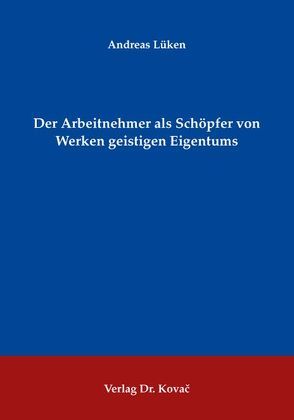 Der Arbeitnehmer als Schöpfer von Werken geistigen Eigentums von Lüken,  Andreas