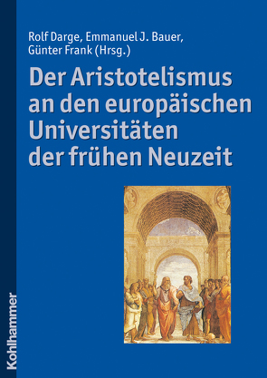 Der Aristotelismus an den europäischen Universitäten der frühen Neuzeit von Bauer,  Emmanuel J., Darge,  Rolf, Frank,  Günter