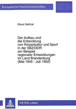 Der Aufbau und die Entwicklung von Körperkultur und Sport in der SBZ/DDR am Beispiel regionaler Entwicklungen im Land Brandenburg (Mai 1945 – Juli 1952) von Gallinat,  Klaus