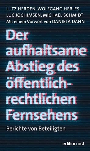 Der aufhaltsame Abstieg des öffentlich-rechtlichen Fernsehens von Dahn,  Daniela, Herden,  Lutz, Herles,  Wolfgang, Jochimsen,  Luc, Schmidt,  Michael