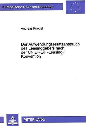 Der Aufwendungsersatzanspruch des Leasinggebers nach der UNIDROIT-Leasing-Konvention von Knebel,  Andreas