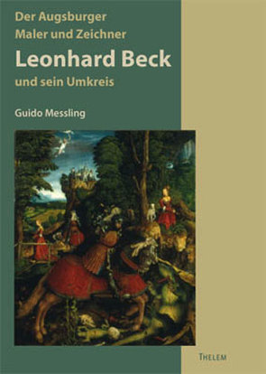 Der Augsburger Maler und Zeichner Leonhard Beck und sein Kreis (um 1480-1542) von Messling,  Guido