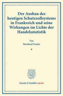 Der Ausbau des heutigen Schutzzollsystems in Frankreich und seine Wirkungen im Lichte der Handelsstatistik. von Franke,  Bernhard