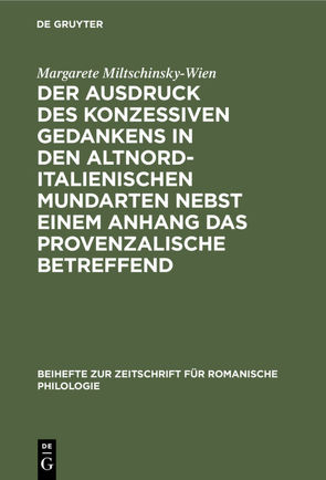 Der Ausdruck des konzessiven Gedankens in den altnorditalienischen Mundarten nebst einem Anhang das Provenzalische betreffend von Miltschinsky-Wien,  Margarete