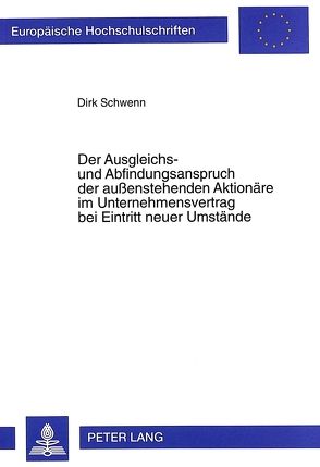 Der Ausgleichs- und Abfindungsanspruch der außenstehenden Aktionäre im Unternehmensvertrag bei Eintritt neuer Umstände von Schwenn,  Dirk M.