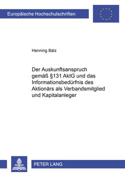 Der Auskunftsanspruch gemäß § 131 AktG und das Informationsbedürfnis des Aktionärs als Verbandsmitglied und Kapitalanleger von Bälz,  Henning