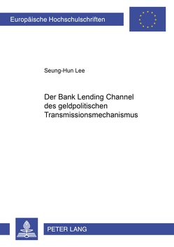 Der «Bank Lending Channel» des geldpolitischen Transmissionsmechanismus von Lee,  Seung-Hun