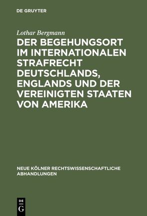 Der Begehungsort im internationalen Strafrecht Deutschlands, Englands und der Vereinigten Staaten von Amerika von Bergmann,  Lothar