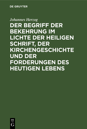 Der Begriff der Bekehrung im Lichte der heiligen Schrift, der Kirchengeschichte und der Forderungen des heutigen Lebens von Herzog,  Johannes