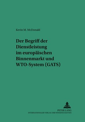 Der Begriff der Dienstleistung im europäischen Binnenmarkt und WTO-System (GATS) von McDonald,  Kevin M.
