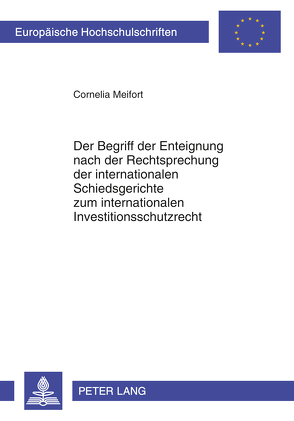 Der Begriff der Enteignung nach der Rechtsprechung der internationalen Schiedsgerichte zum internationalen Investitionsschutzrecht von Meifort,  Cornelia
