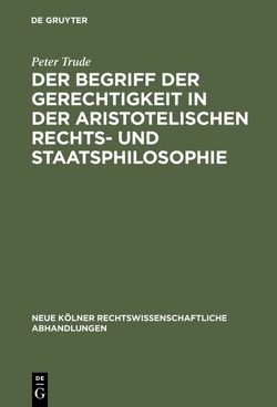 Der Begriff der Gerechtigkeit in der aristotelischen Rechts- und Staatsphilosophie von Trude,  Peter