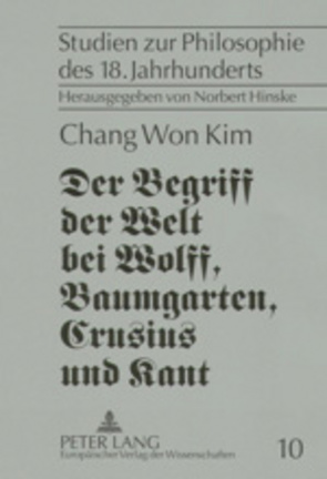 Der Begriff der Welt bei Wolff, Baumgarten, Crusius und Kant von Chang Won Kim