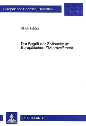 Der Begriff der Zivilsache im Europäischen Zivilprozeßrecht von Soltész,  Ulrich