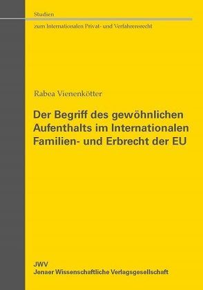 Der Begriff des gewöhnlichen Aufenthalts im Internationalen Familien- und Erbrecht der EU von Vienenkötter,  Rabea