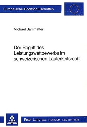 Der Begriff des Leistungswettbewerbs im schweizerischen Lauterkeitsrecht von Bammatter,  Michael