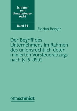 Der Begriff des Unternehmens im Rahmen des unionsrechtlich determinierten Vorsteuerabzugs nach § 15 UStG von Berger,  Florian