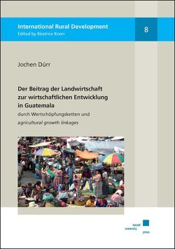 Der Beitrag der Landwirtschaft zur wirtschaftlichen Entwicklung in Guatemala durch Wertschöpfungsketten und agricultural growth linkages von Dürr,  Jochen