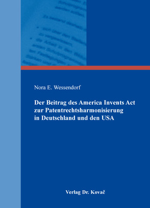 Der Beitrag des America Invents Act zur Patentrechtsharmonisierung in Deutschland und den USA von Wessendorf,  Nora E.