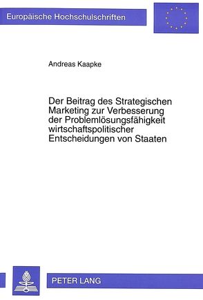 Der Beitrag des Strategischen Marketing zur Verbesserung der Problemlösungsfähigkeit wirtschaftspolitischer Entscheidungen von Staaten von Kaapke,  Andreas