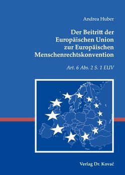 Der Beitritt der Europäischen Union zur Europäischen Menschenrechtskonvention von Huber,  Andrea