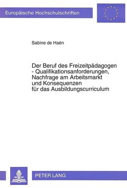 Der Beruf des Freizeitpädagogen – Qualifikationsanforderungen, Nachfrage am Arbeitsmarkt und Konsequenzen für das Ausbildungscurriculum von de Haën,  Sabine