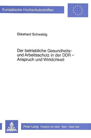 Der betriebliche Gesundheits- und Arbeitsschutz der DDR – Anspruch und Wirklichkeit von Schwebig,  Ekkehard