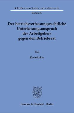 Der betriebsverfassungsrechtliche Unterlassungsanspruch des Arbeitgebers gegen den Betriebsrat. von Lukes,  Kevin