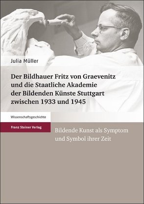 Der Bildhauer Fritz von Graevenitz und die Staatliche Akademie der Bildenden Künste Stuttgart zwischen 1933 und 1945 von Mueller,  Julia