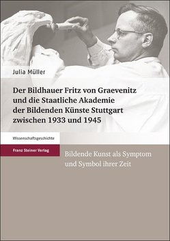 Der Bildhauer Fritz von Graevenitz und die Staatliche Akademie der Bildenden Künste Stuttgart zwischen 1933 und 1945 von Mueller,  Julia