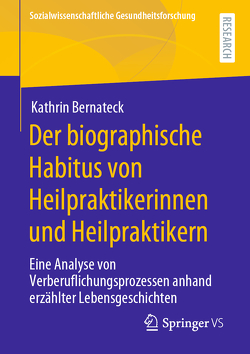 Der biographische Habitus von Heilpraktikerinnen und Heilpraktikern von Bernateck,  Kathrin