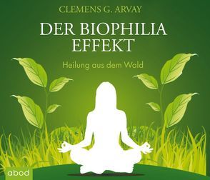 Der Biophilia-Effekt – Heilung aus dem Wald von Arvay,  Clemens G., Harbauer,  Martin