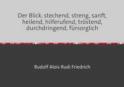 Der Blick. stechend, streng, sanft, heilend, hilferufend, tröstend, durchdringend, fürsorglich von Friedrich,  Rudolf